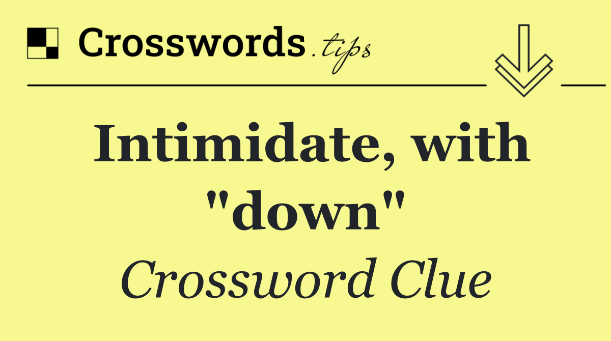 Intimidate, with "down"