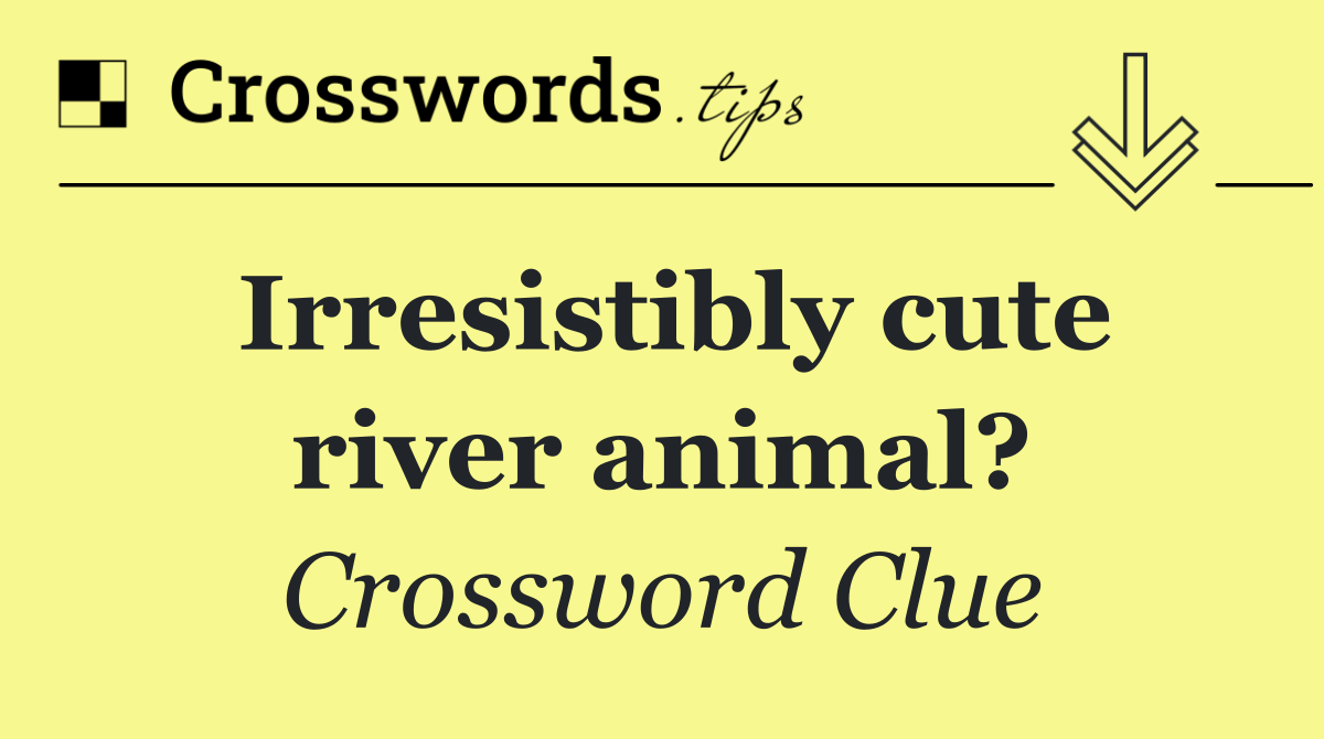 Irresistibly cute river animal?