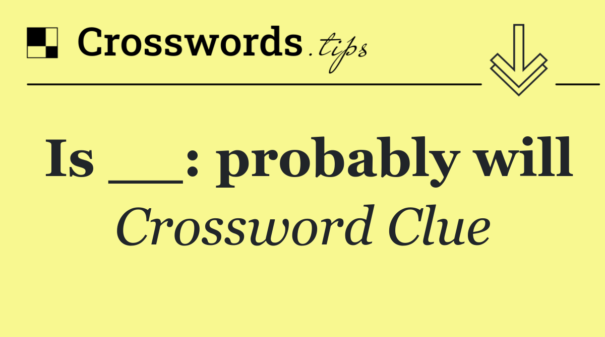 Is __: probably will