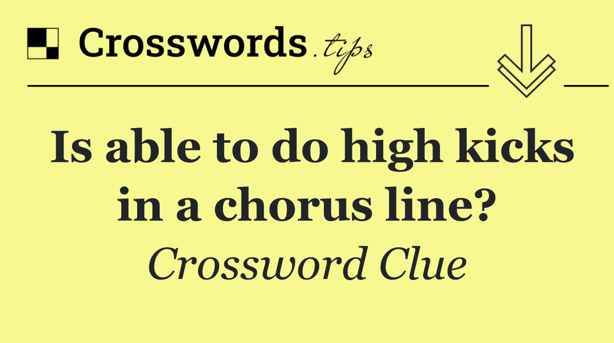 Is able to do high kicks in a chorus line?