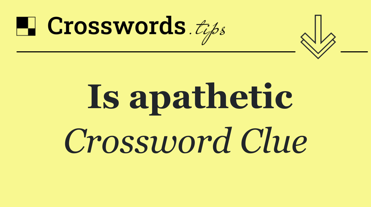 Is apathetic