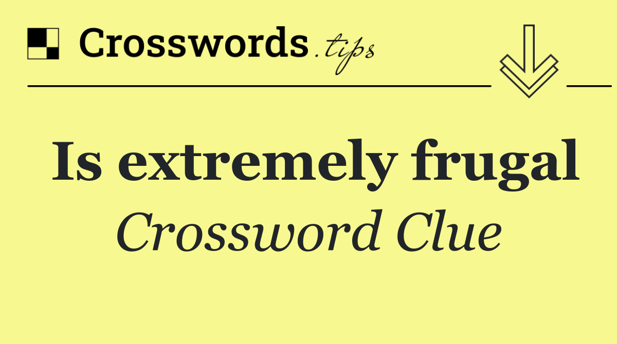 Is extremely frugal