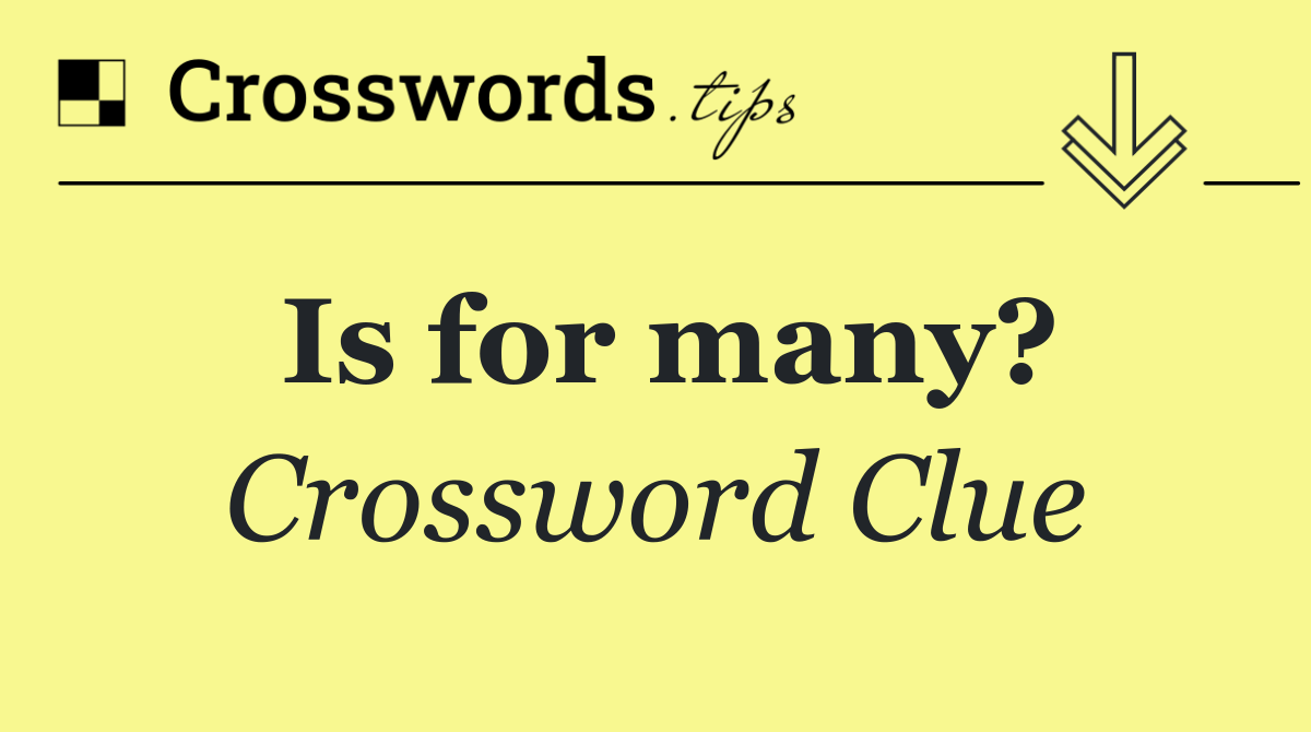 Is for many?
