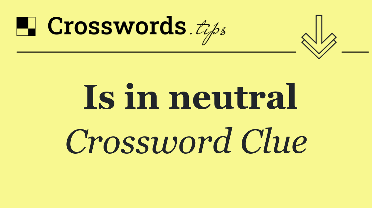 Is in neutral