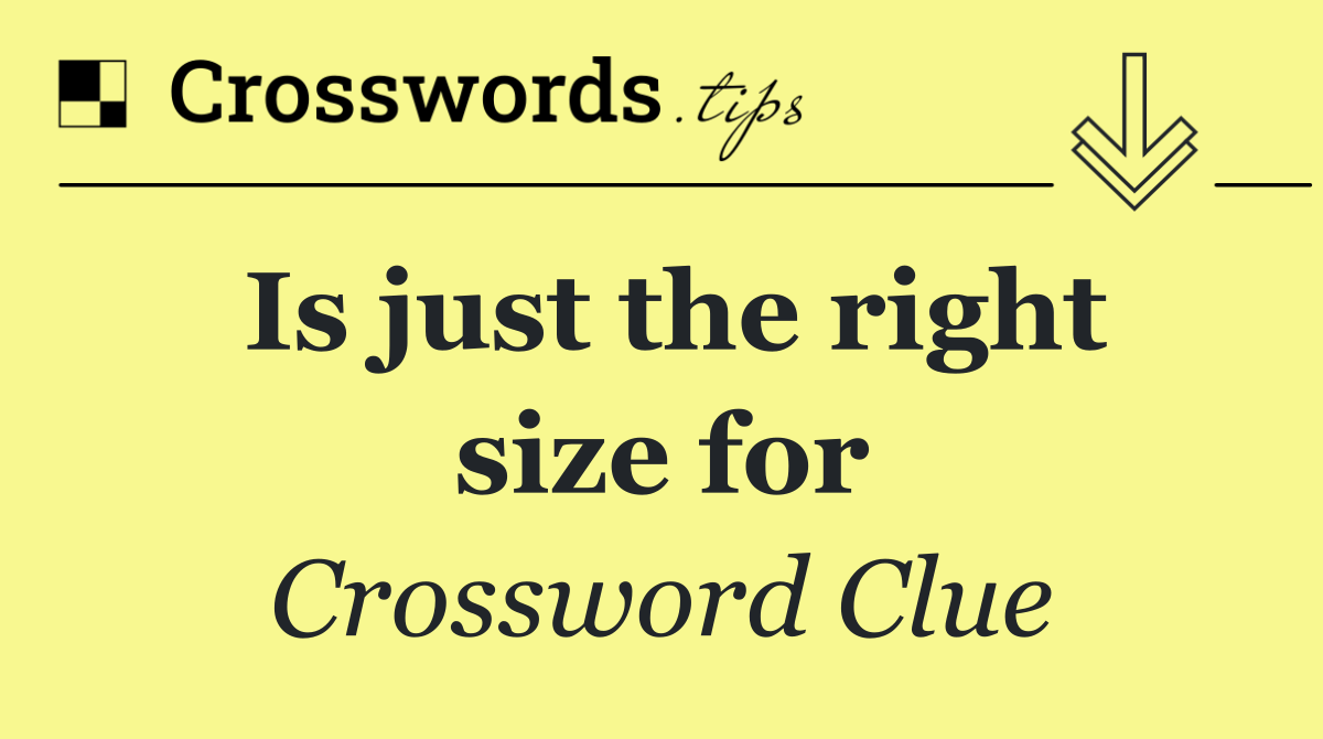 Is just the right size for