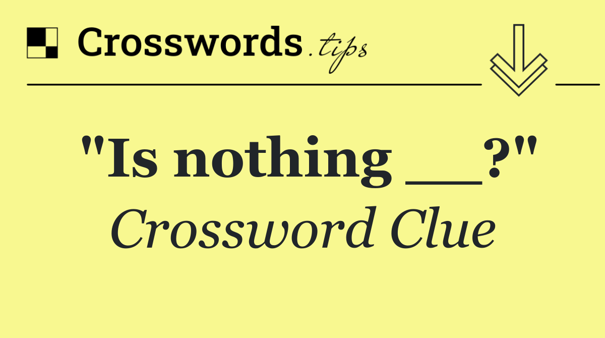"Is nothing __?"