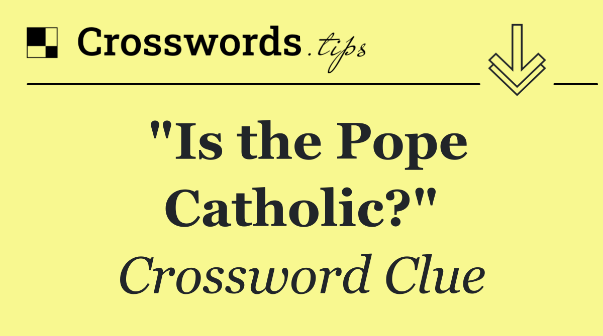 "Is the Pope Catholic?"