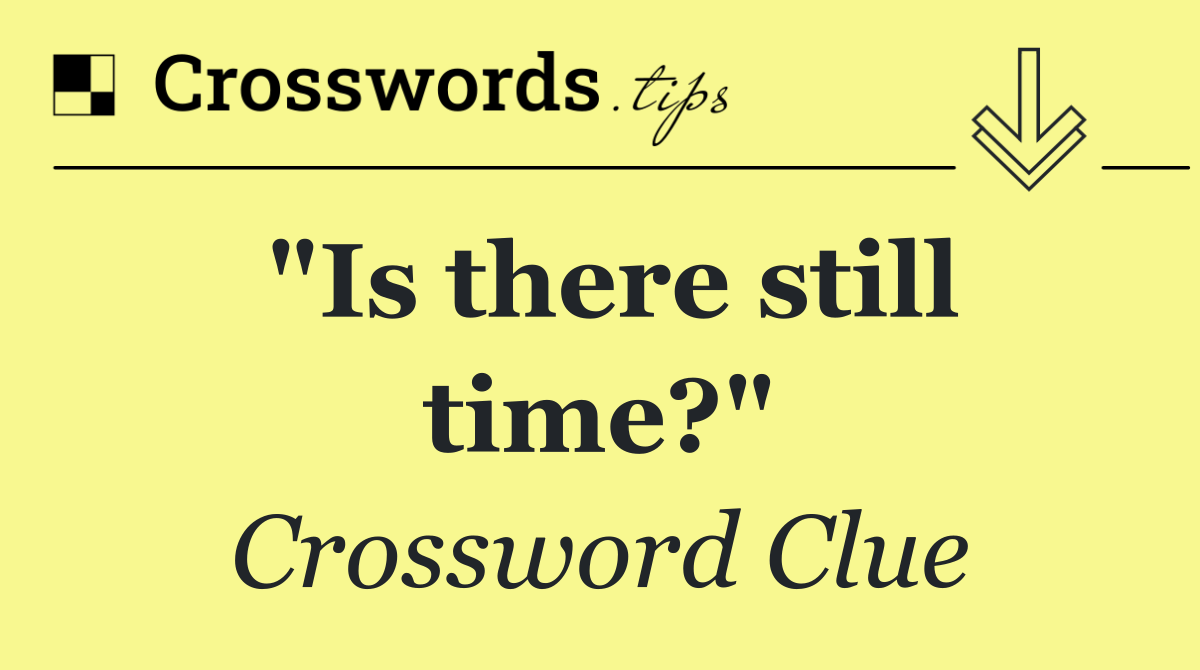"Is there still time?"