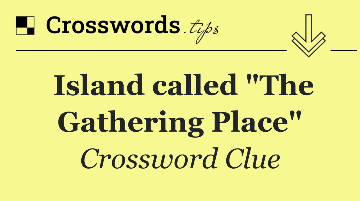 Island called "The Gathering Place"