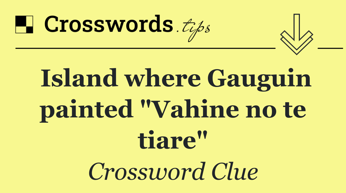 Island where Gauguin painted "Vahine no te tiare"