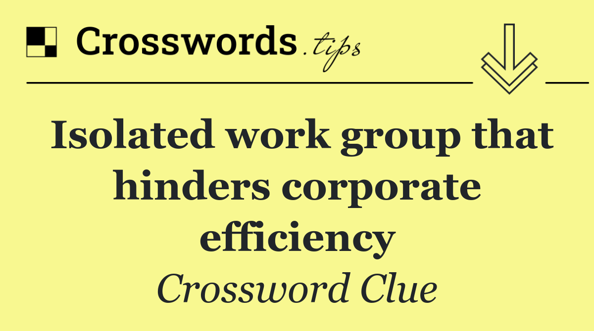 Isolated work group that hinders corporate efficiency