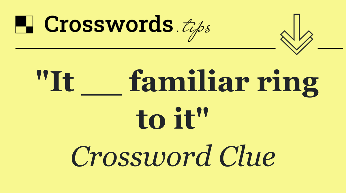"It __ familiar ring to it"