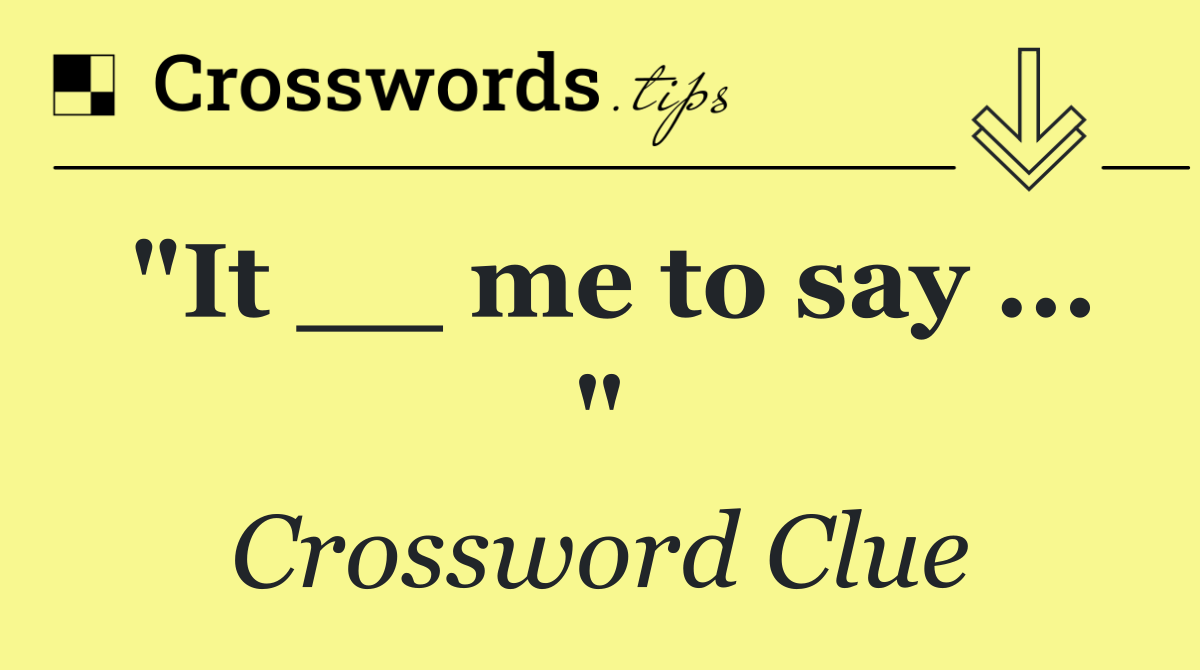 "It __ me to say ... "