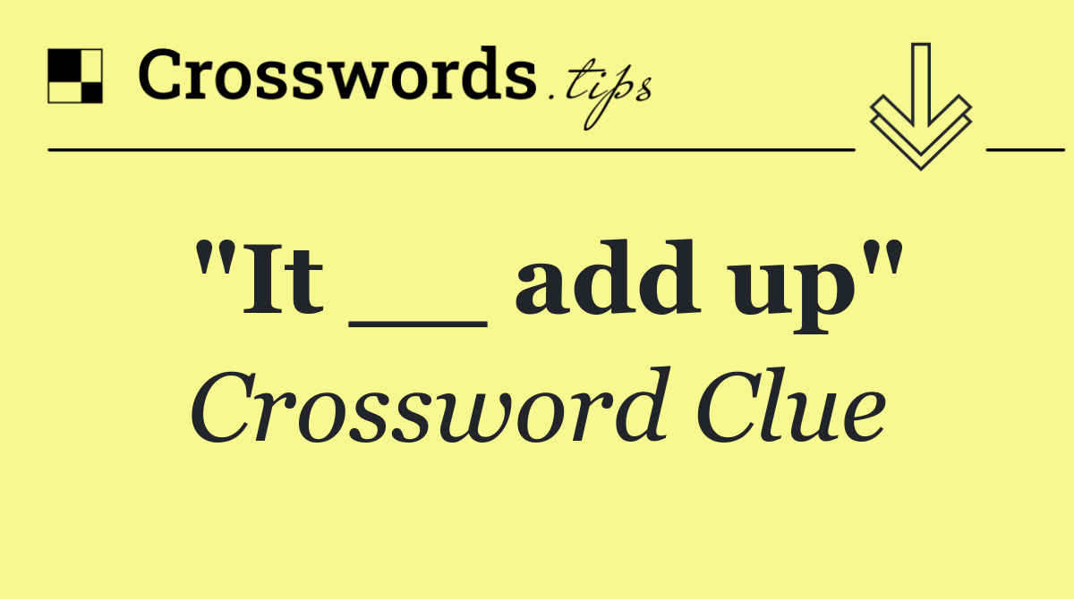 "It __ add up"
