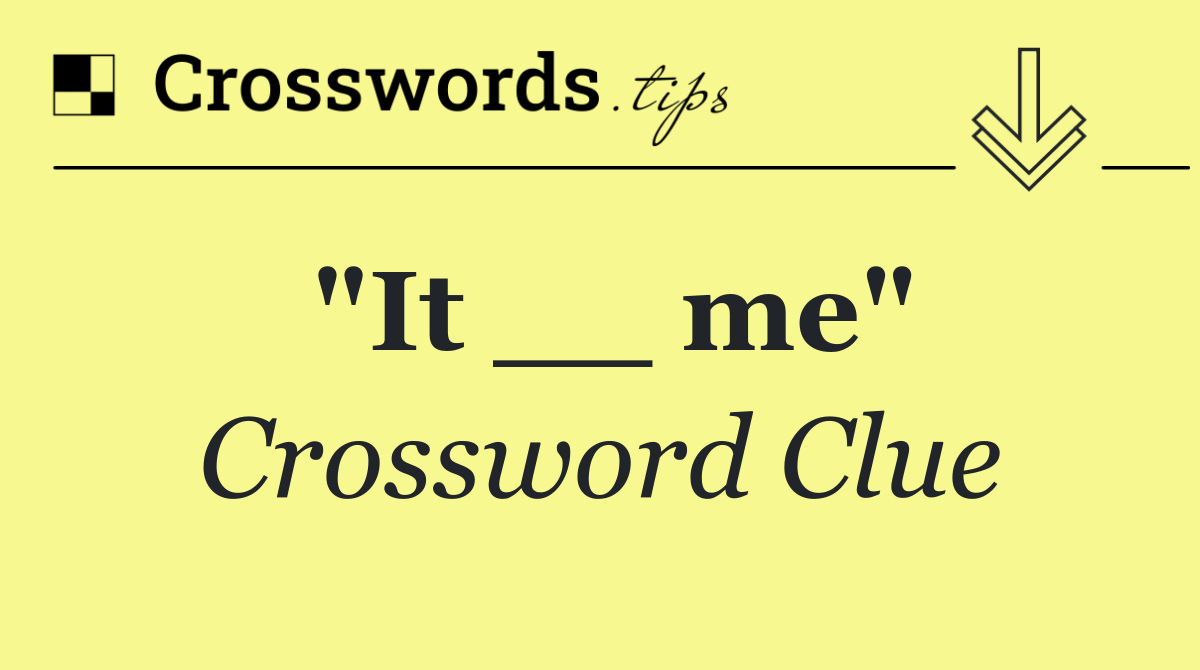 "It __ me"