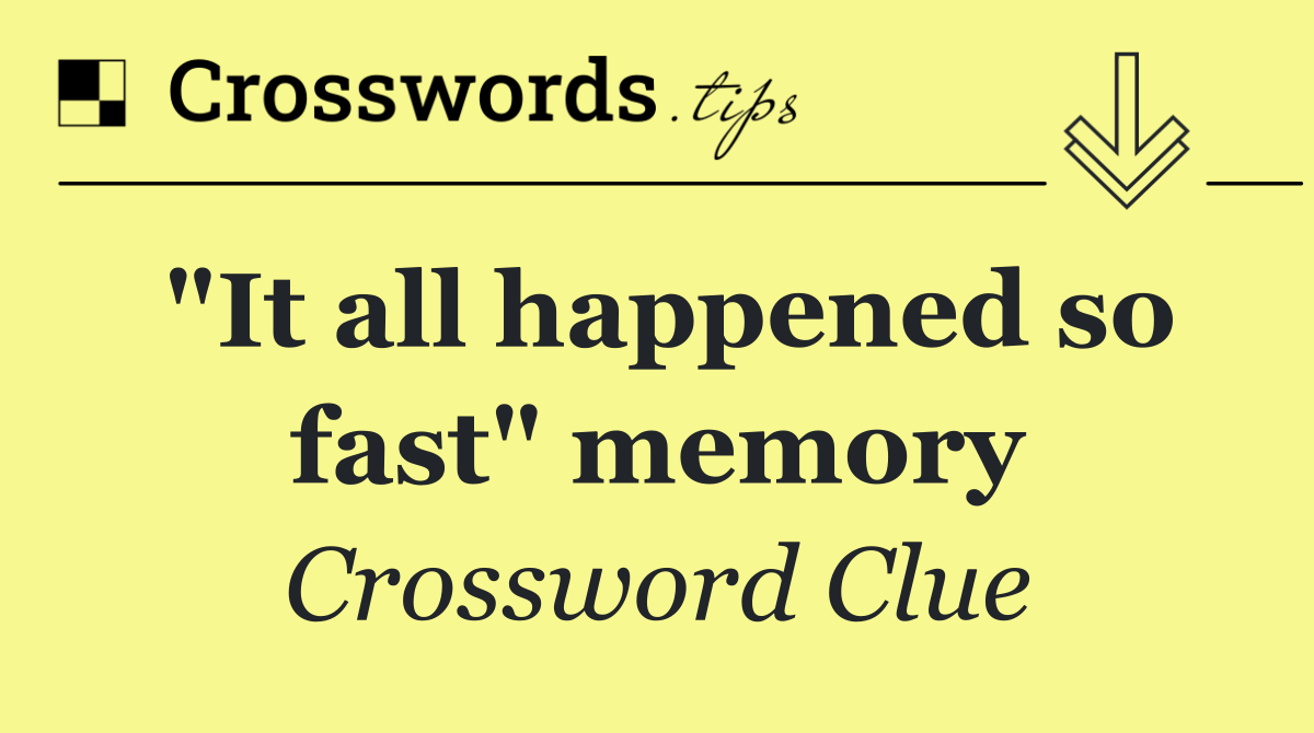 "It all happened so fast" memory