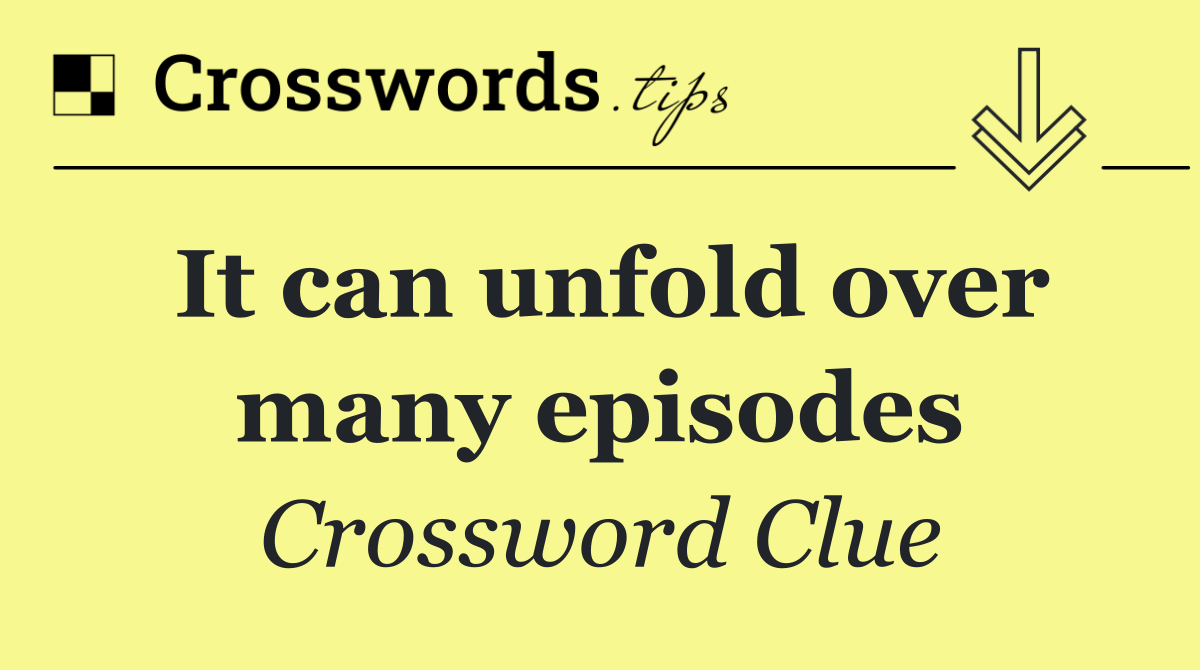 It can unfold over many episodes