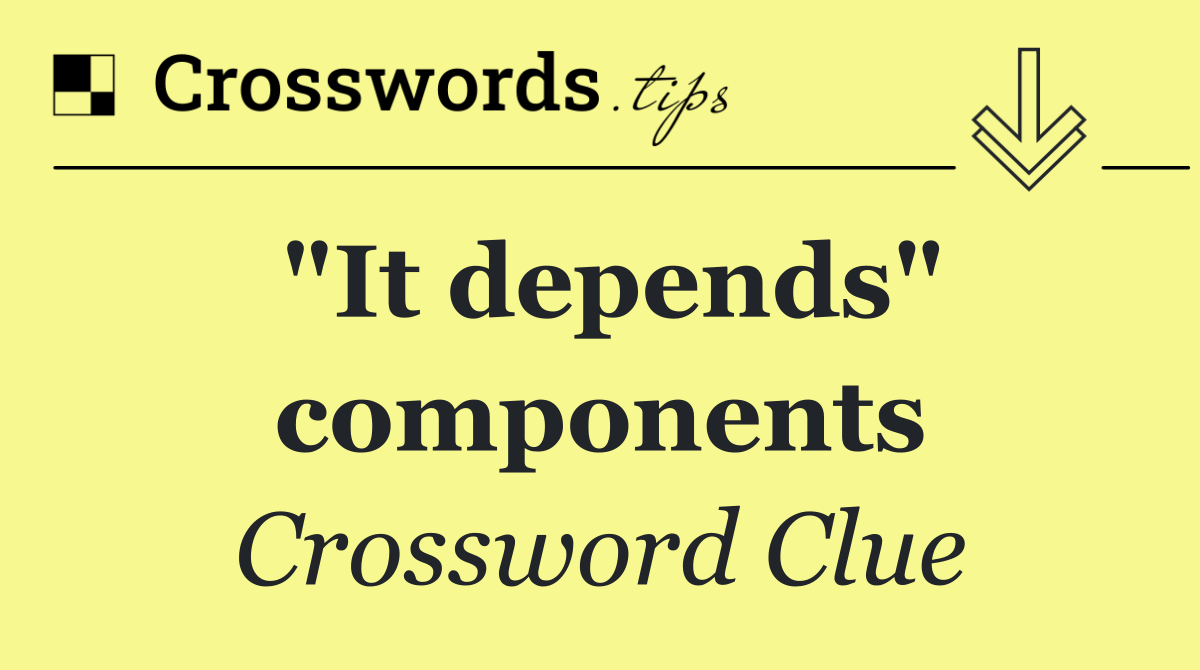 "It depends" components