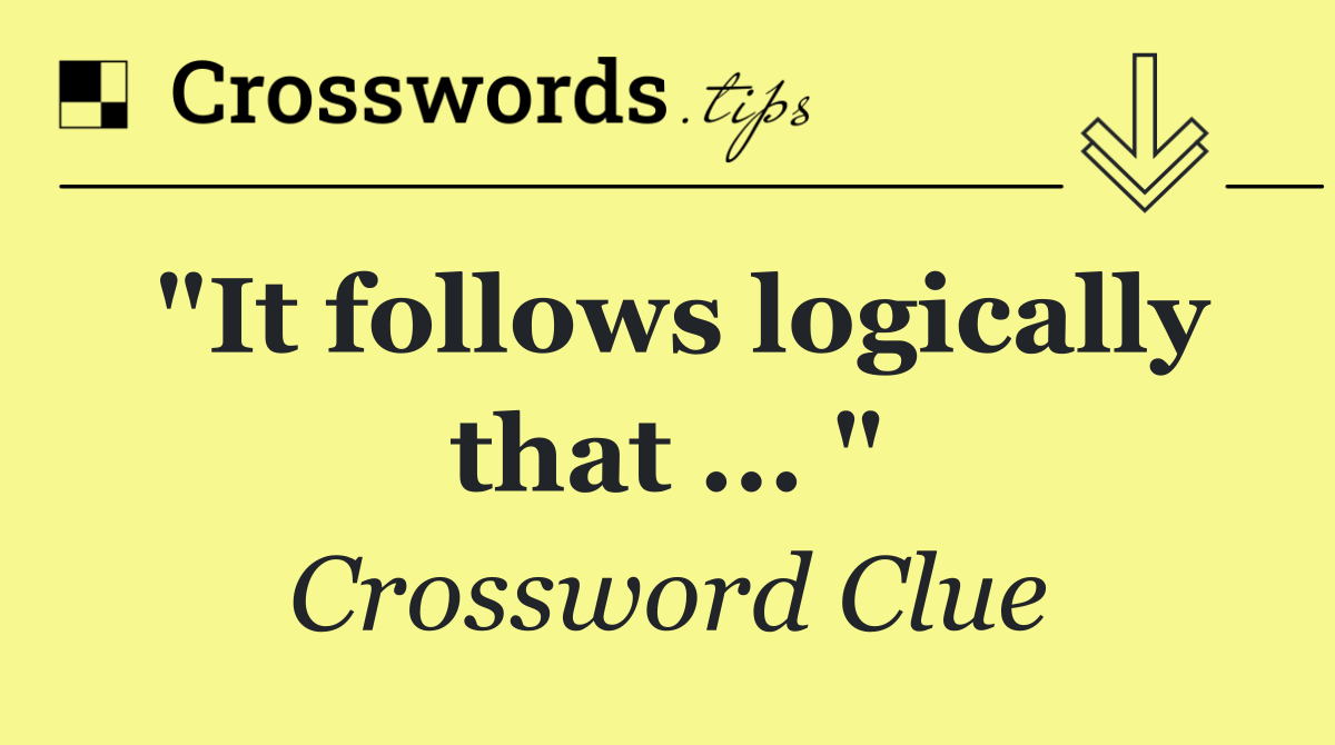"It follows logically that ... "