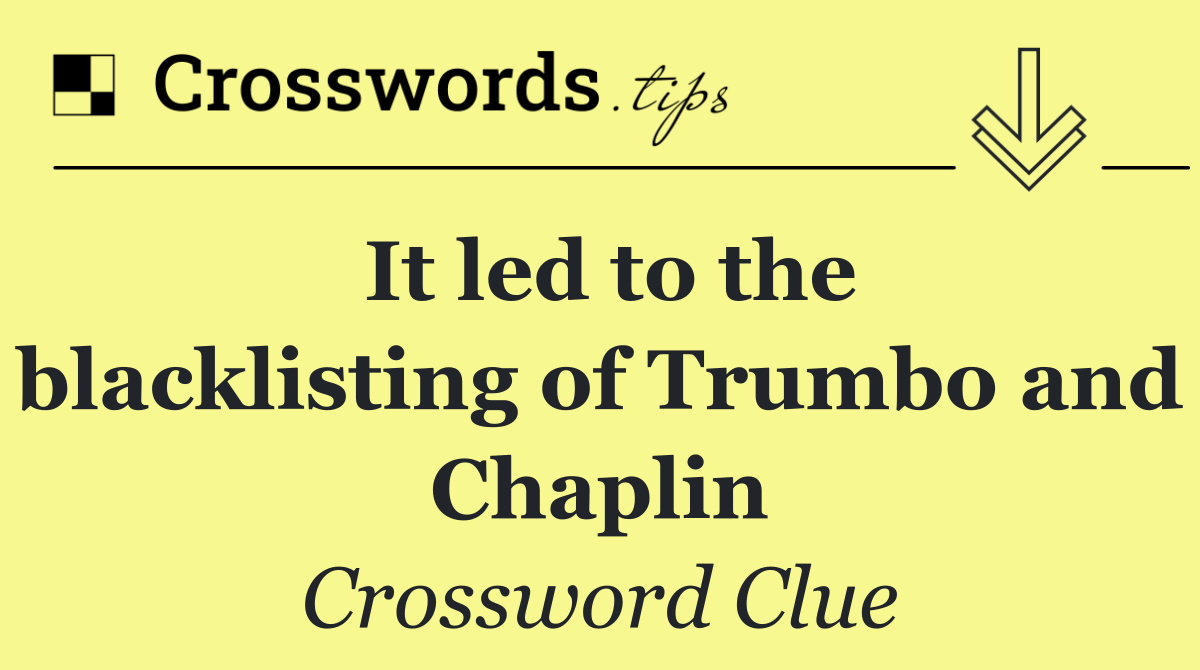 It led to the blacklisting of Trumbo and Chaplin