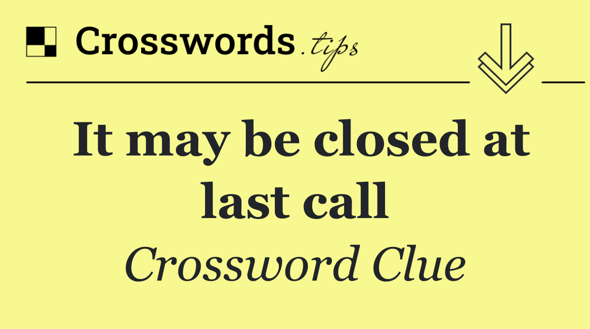 It may be closed at last call