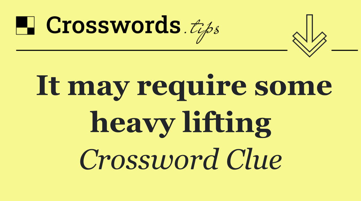 It may require some heavy lifting