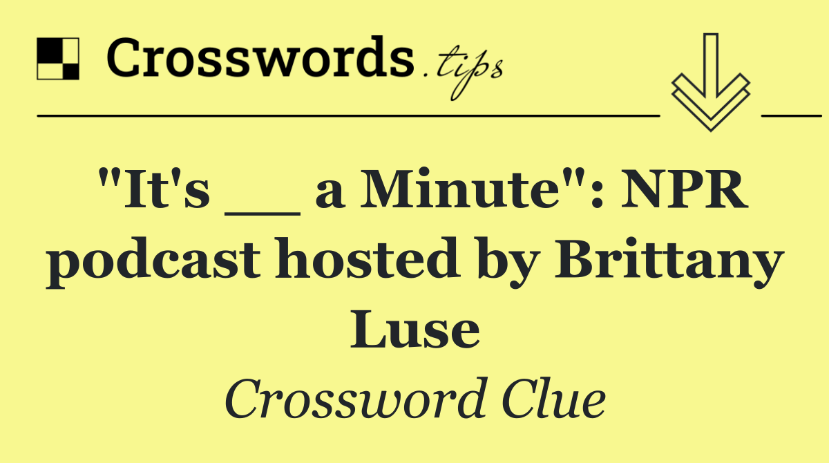 "It's __ a Minute": NPR podcast hosted by Brittany Luse