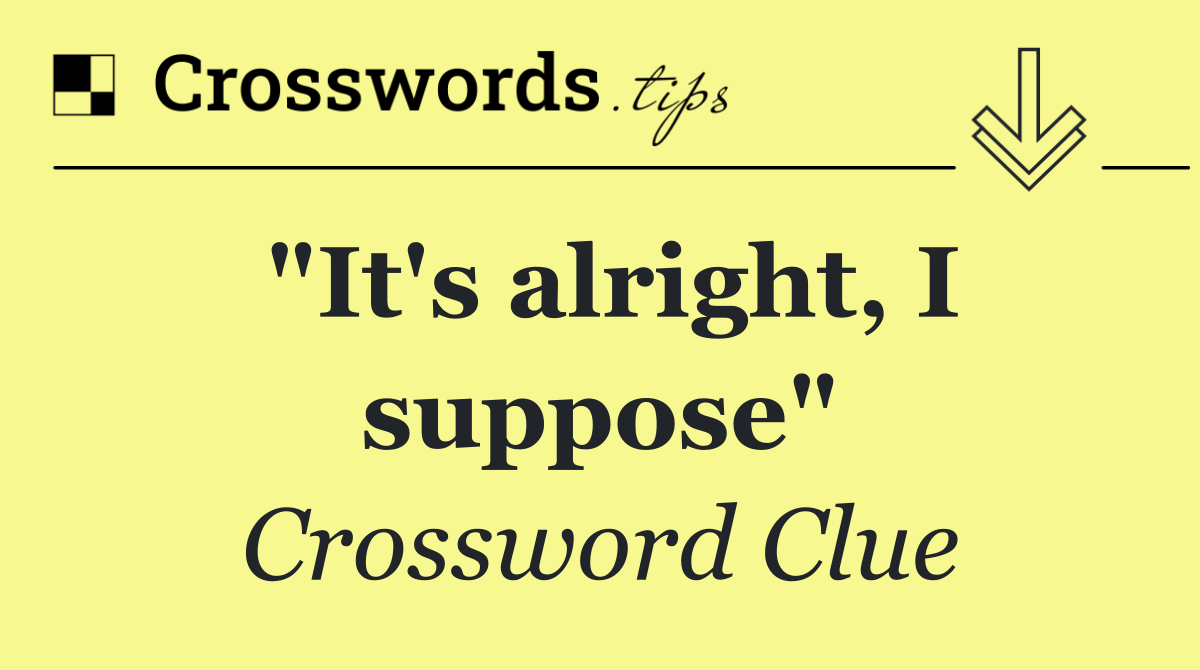 "It's alright, I suppose"