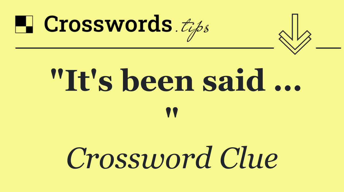 "It's been said ... "