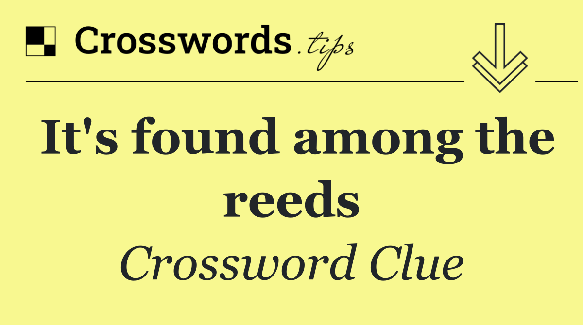 It's found among the reeds