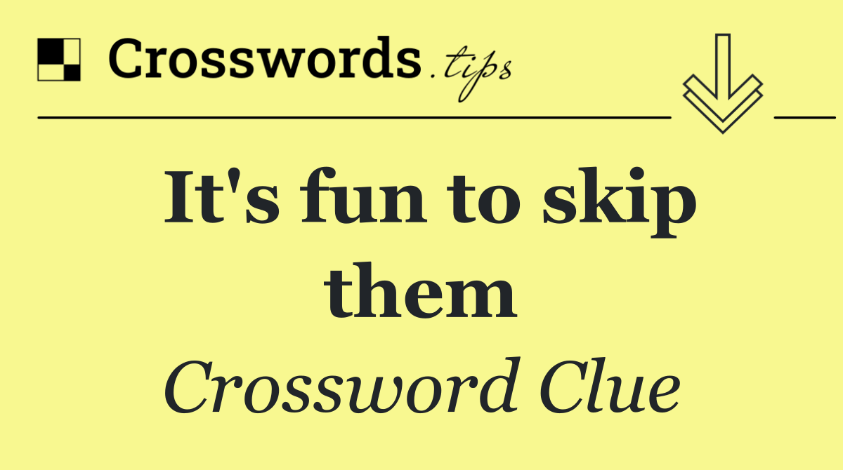 It's fun to skip them