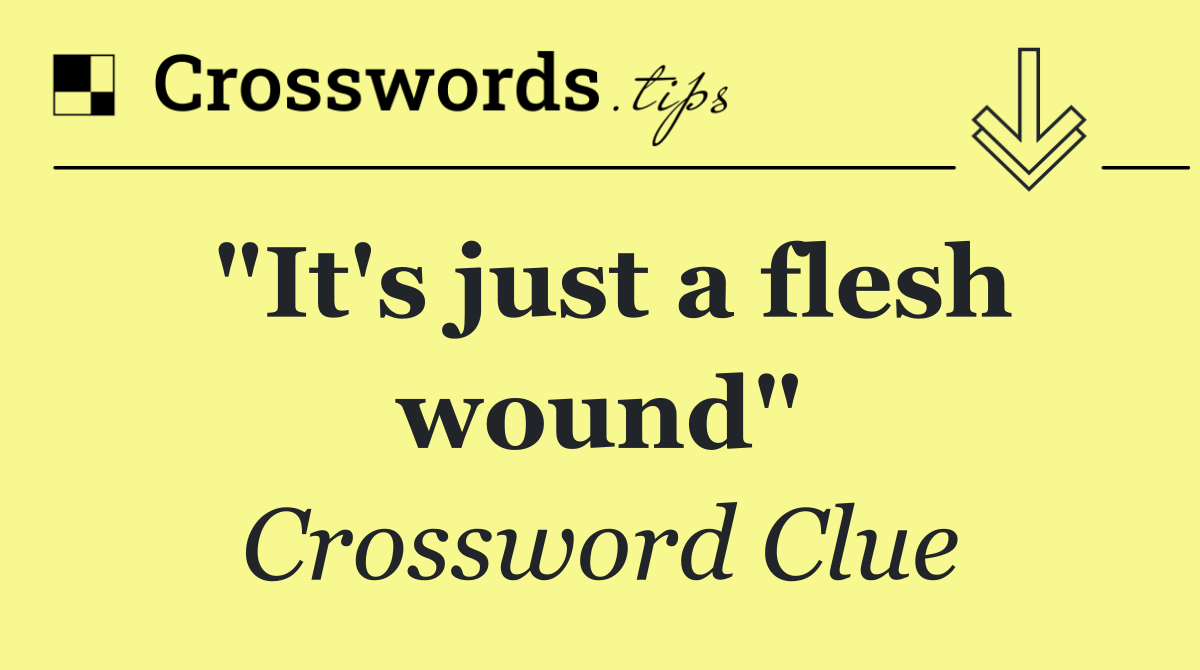 "It's just a flesh wound"