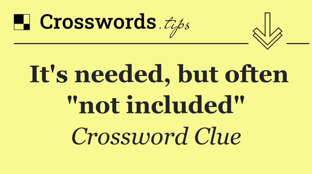 It's needed, but often "not included"