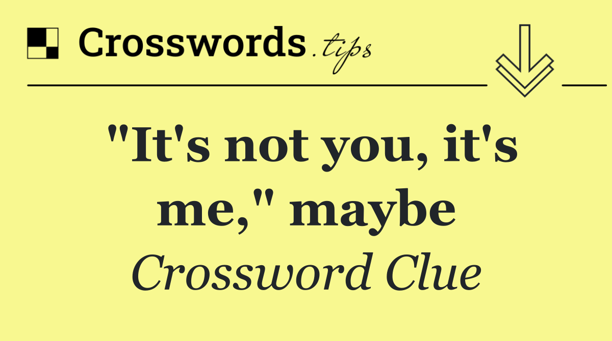 "It's not you, it's me," maybe