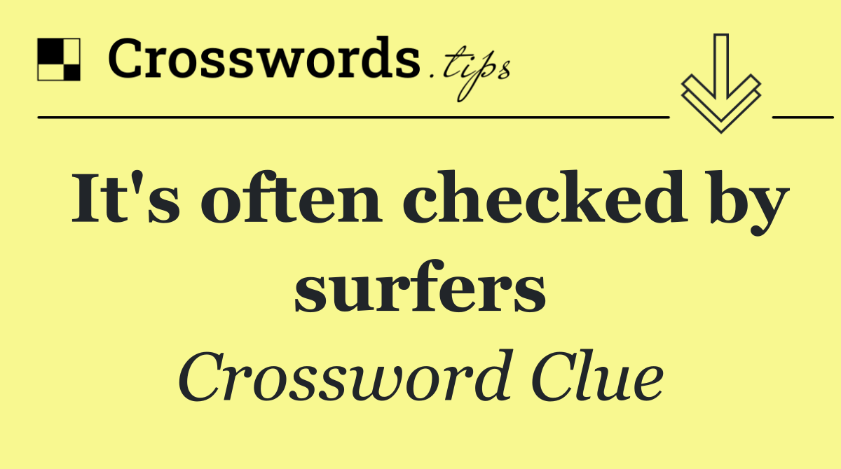 It's often checked by surfers