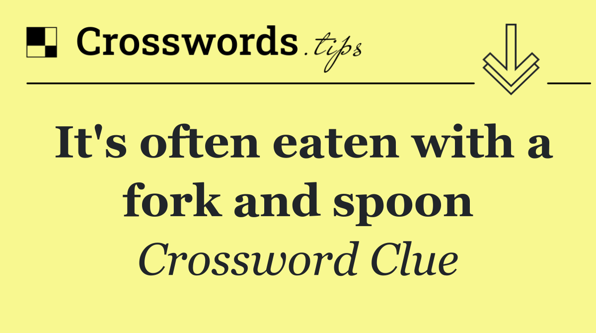 It's often eaten with a fork and spoon