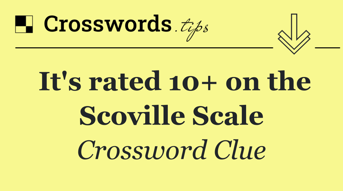 It's rated 10+ on the Scoville Scale