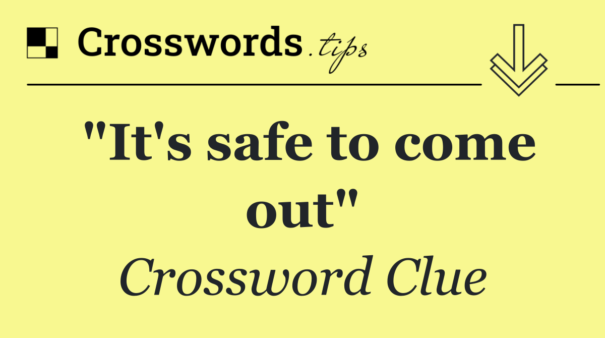 "It's safe to come out"