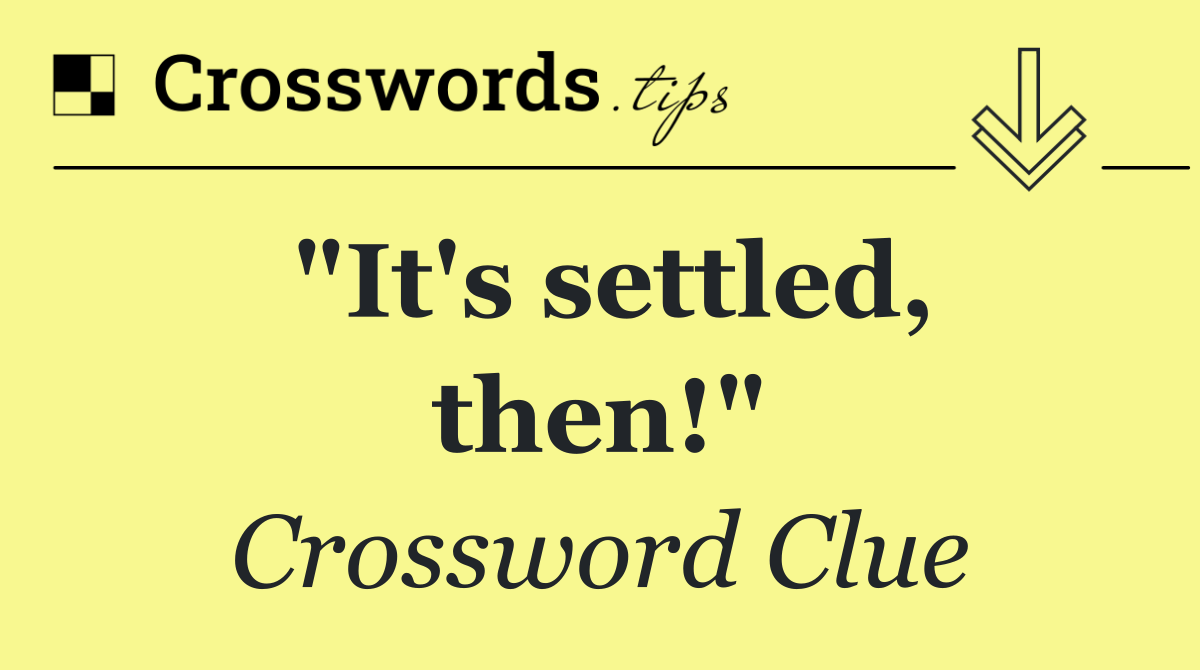 "It's settled, then!"