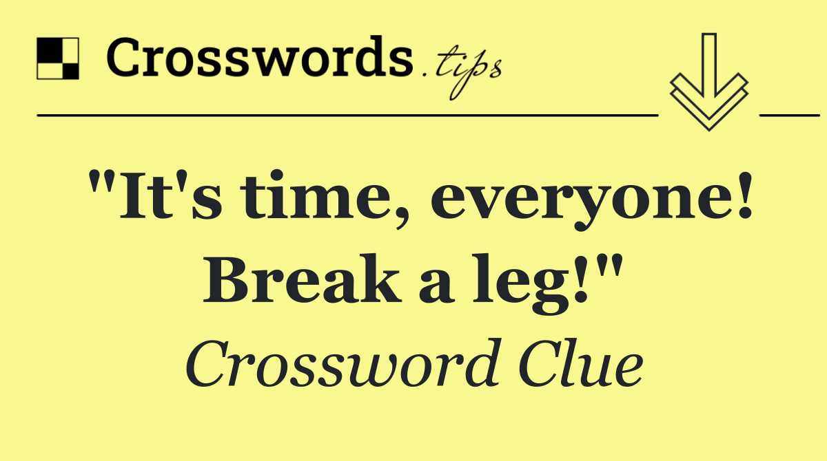 "It's time, everyone! Break a leg!"