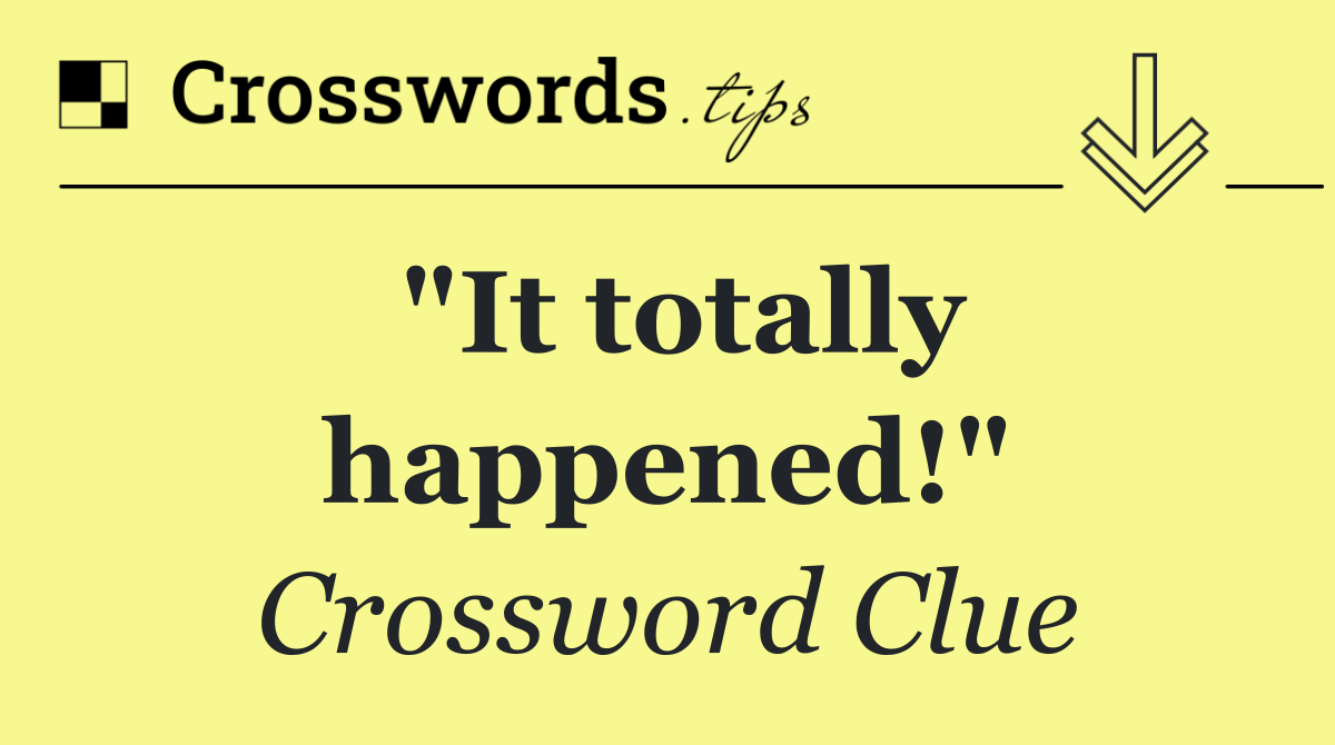 "It totally happened!"