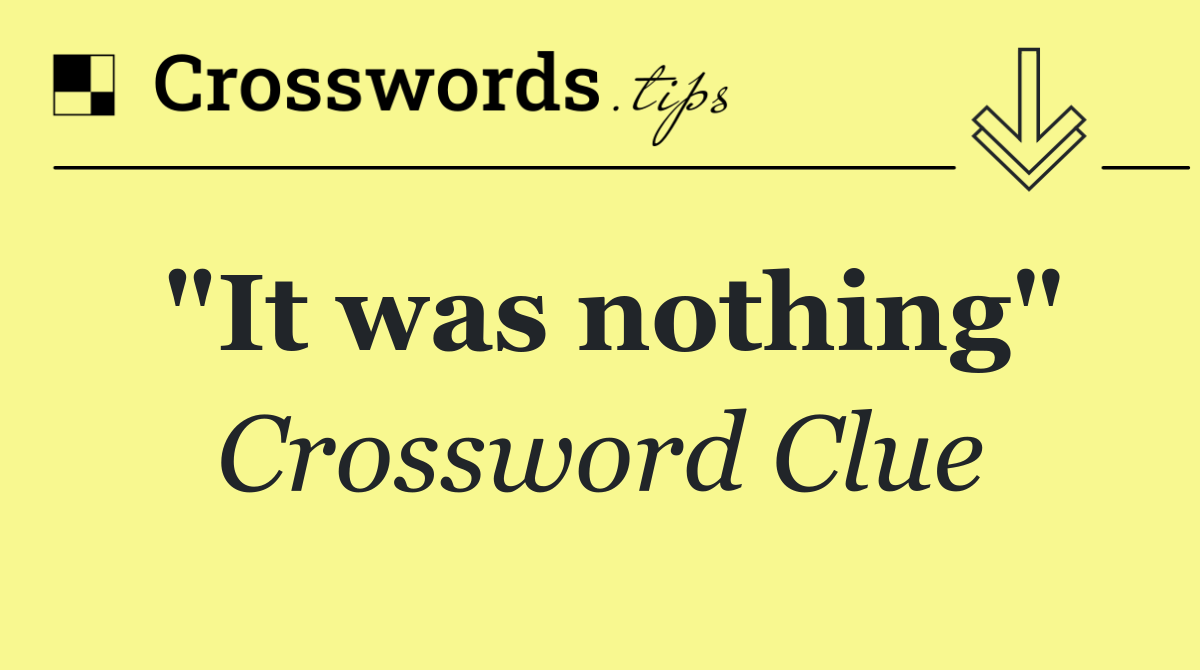 "It was nothing"