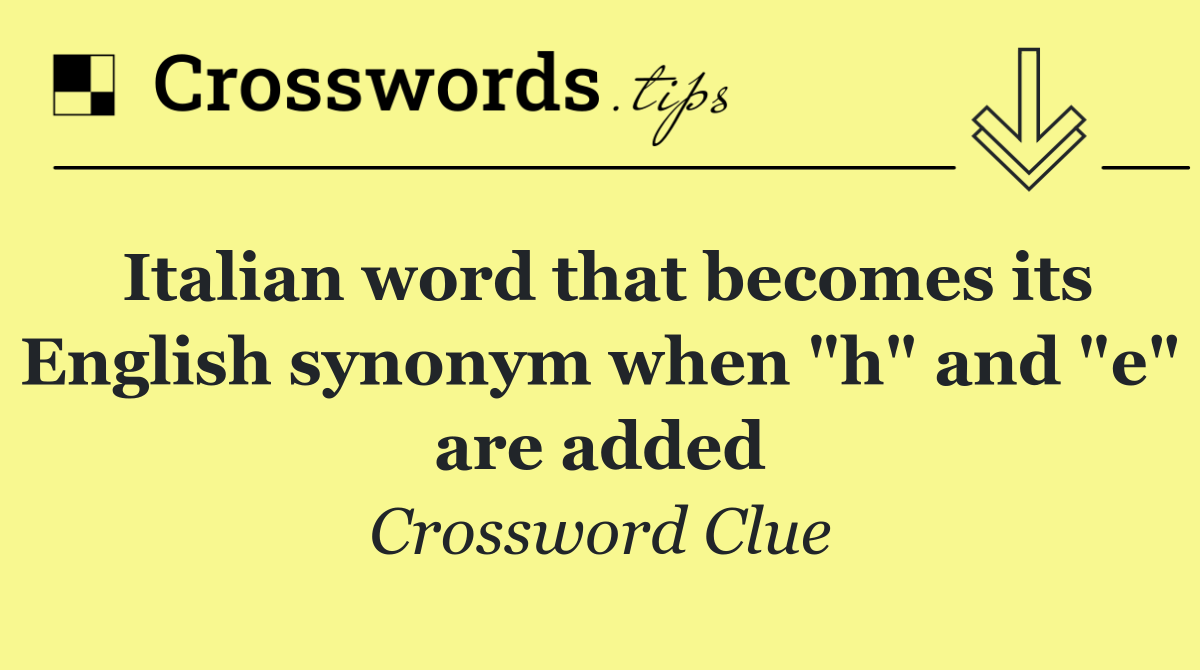 Italian word that becomes its English synonym when "h" and "e" are added