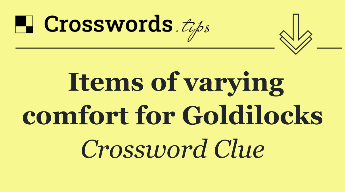 Items of varying comfort for Goldilocks