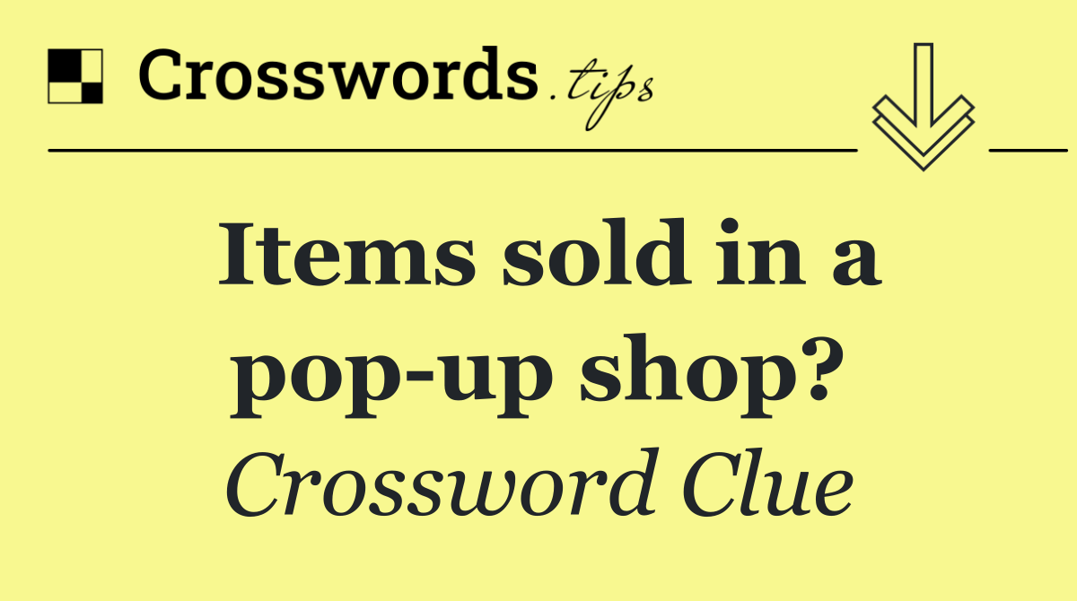 Items sold in a pop up shop?