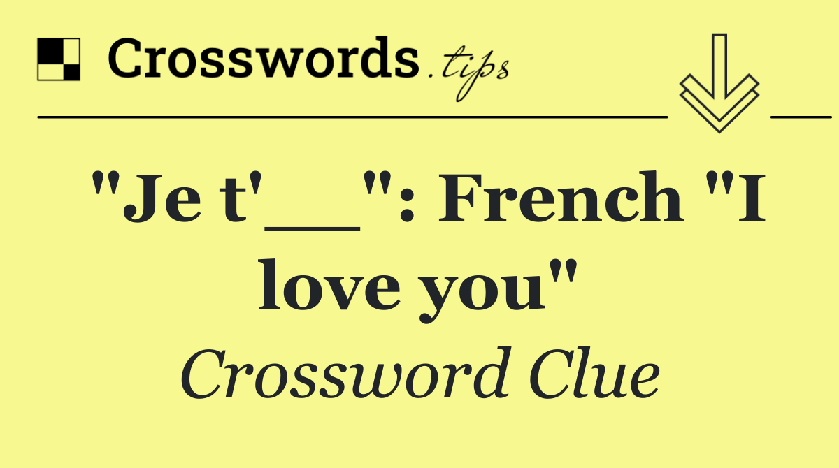 "Je t'__": French "I love you"