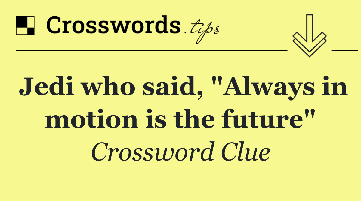 Jedi who said, "Always in motion is the future"