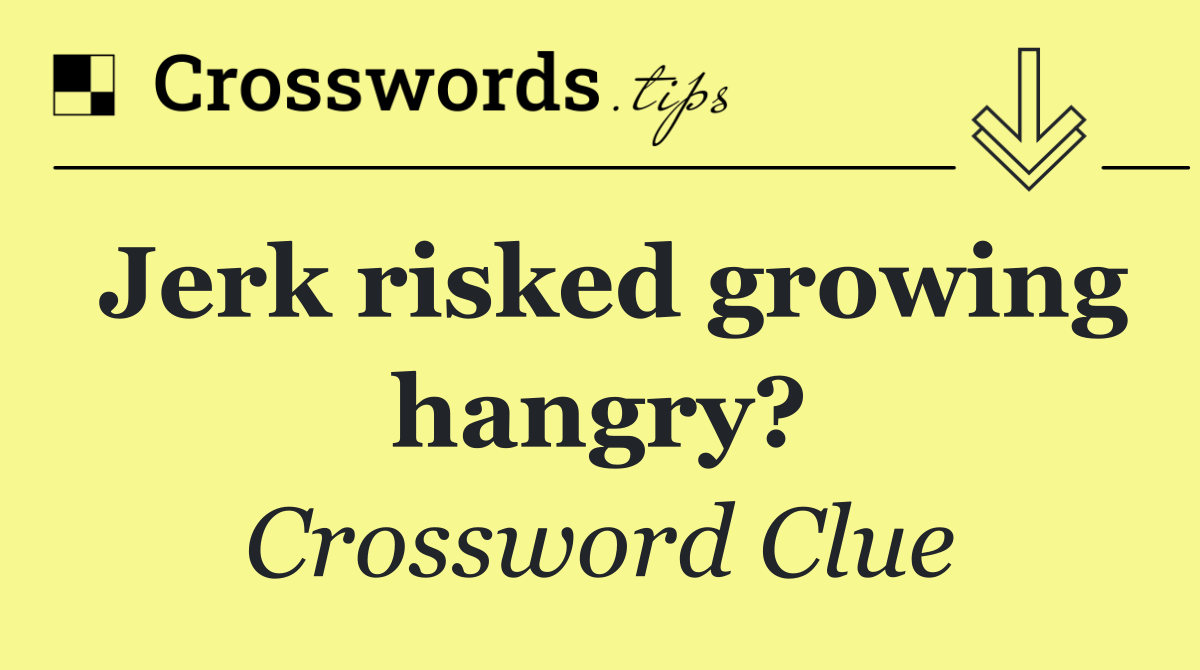 Jerk risked growing hangry?