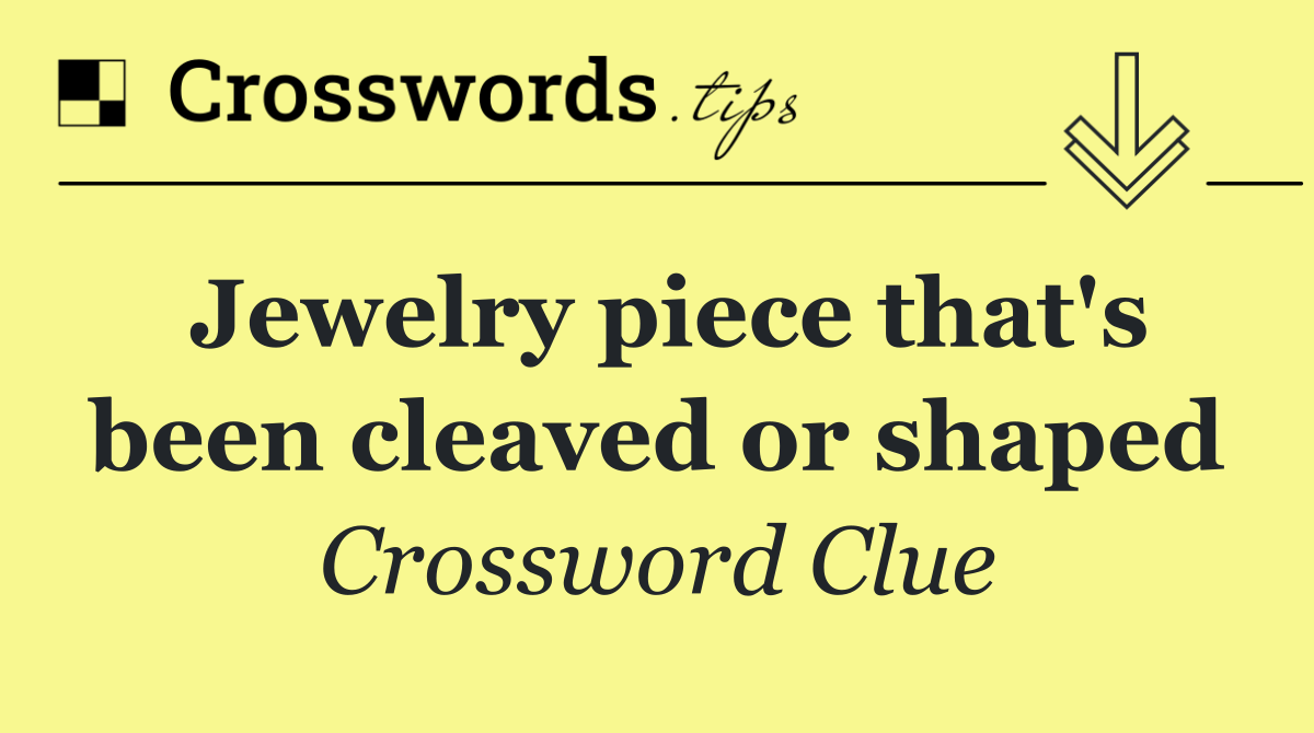 Jewelry piece that's been cleaved or shaped