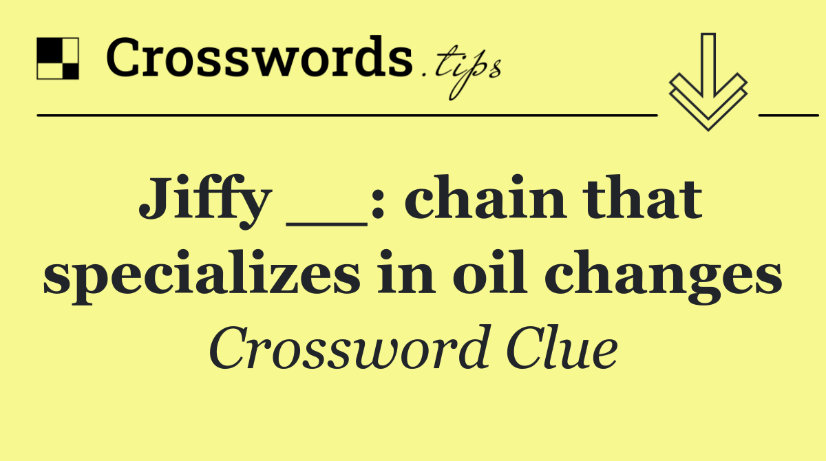 Jiffy __: chain that specializes in oil changes